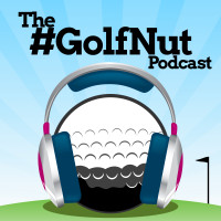 The #GolfNut Podcast 008:  It’s Good to Be Back